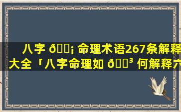 八字 🐡 命理术语267条解释大全「八字命理如 🌳 何解释六亲冷淡」